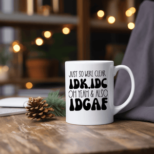 Funny Coffee Mugs | Just So We're Clear IDK. IDC. Oh Yeah & Also IDGAF