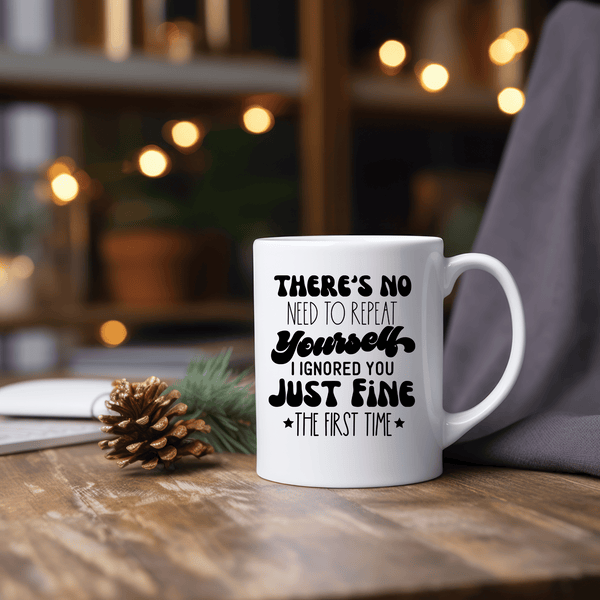 Funny Coffee Mugs | There's No Need To Repeat Yourself I Ignored You Just Fine the First Time