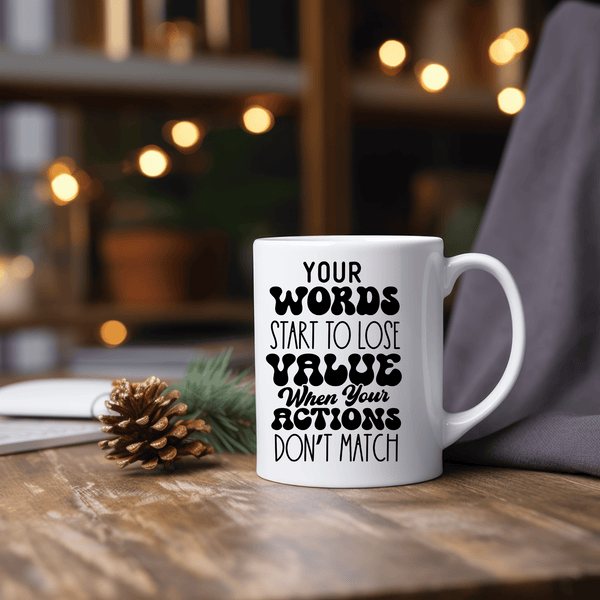 Funny Coffee Mugs | Your Words Start To Lose Value When Your Actions Don't Match