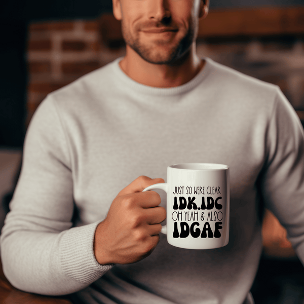 Funny Coffee Mugs | Just So We're Clear IDK. IDC. Oh Yeah & Also IDGAF