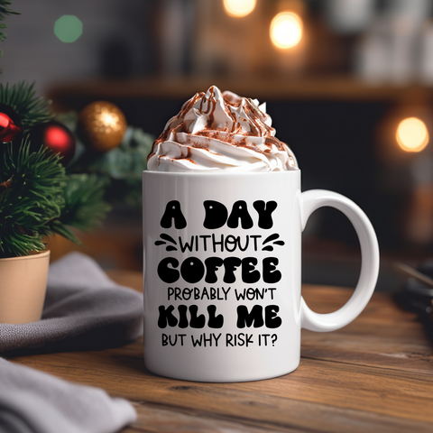 Funny Coffee Mugs | A Day Without Coffee Probably Won't Kill ME, But Why Risk It