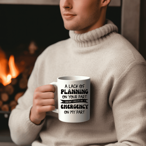 Funny Coffee Mugs | A Lack Planning On Your Part Doesn't Create An Emergency On My Part